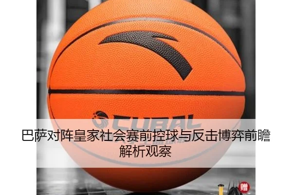 巴萨对阵皇家社会赛前控球与反击博弈前瞻解析观察