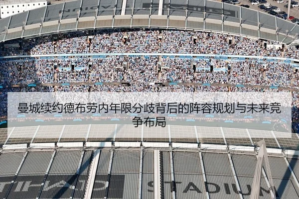 曼城续约德布劳内年限分歧背后的阵容规划与未来竞争布局
